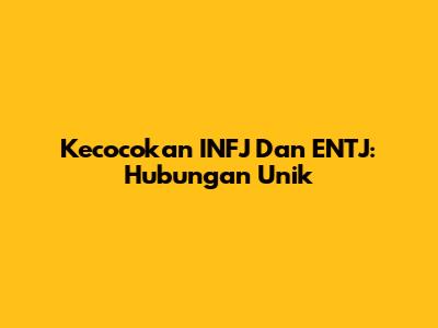 Kecocokan INFJ Dan ENTJ: Hubungan Unik