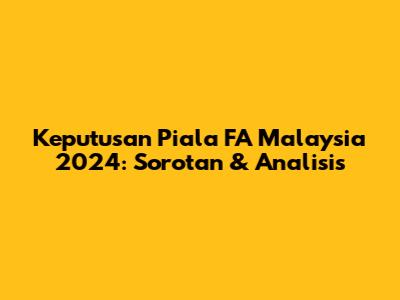 Keputusan Piala FA Malaysia 2024: Sorotan & Analisis