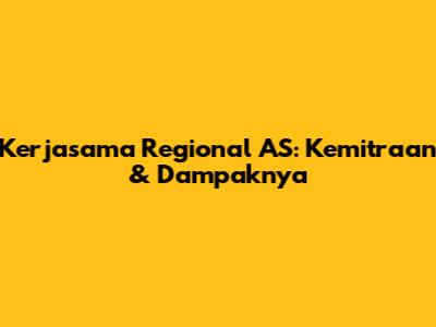 Kerjasama Regional AS: Kemitraan & Dampaknya
