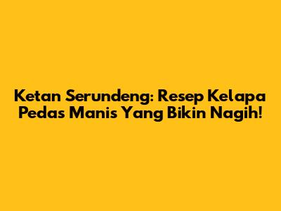 Ketan Serundeng: Resep Kelapa Pedas Manis Yang Bikin Nagih!