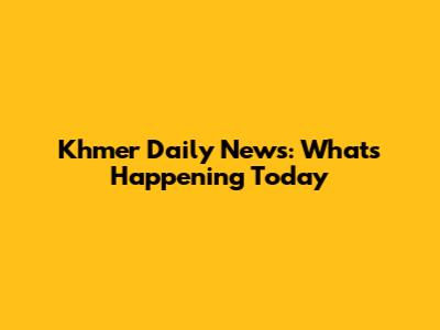 Khmer Daily News: What's Happening Today