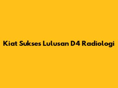 Kiat Sukses Lulusan D4 Radiologi