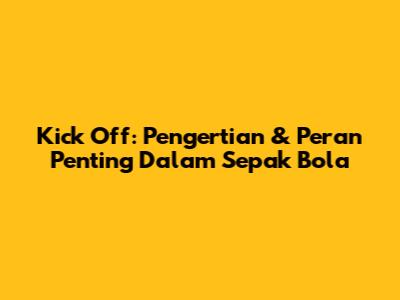 Kick Off: Pengertian & Peran Penting Dalam Sepak Bola