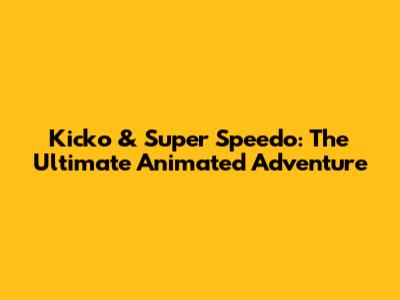 Kicko & Super Speedo: The Ultimate Animated Adventure