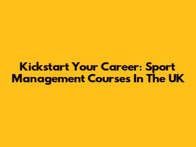 Kickstart Your Career: Sport Management Courses In The UK
