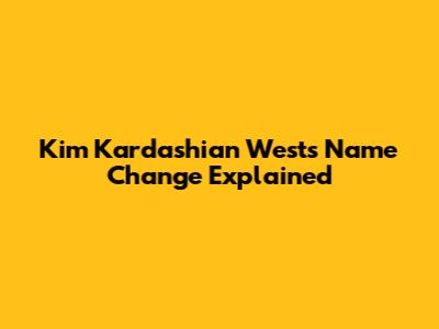 Kim Kardashian West's Name Change Explained