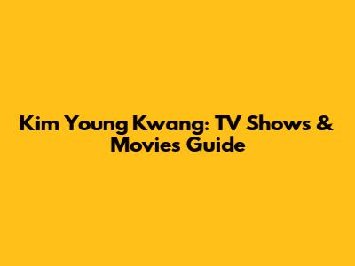 Kim Young Kwang: TV Shows & Movies Guide
