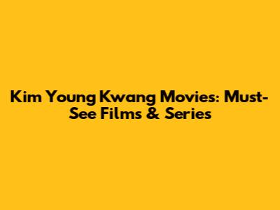 Kim Young Kwang Movies: Must-See Films & Series