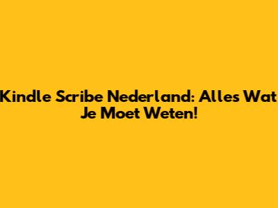 Kindle Scribe Nederland: Alles Wat Je Moet Weten!