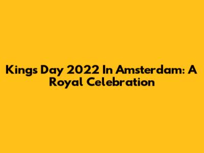 King's Day 2022 In Amsterdam: A Royal Celebration