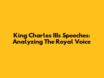 King Charles III's Speeches: Analyzing The Royal Voice