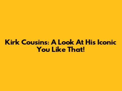 Kirk Cousins: A Look At His Iconic "You Like That!"