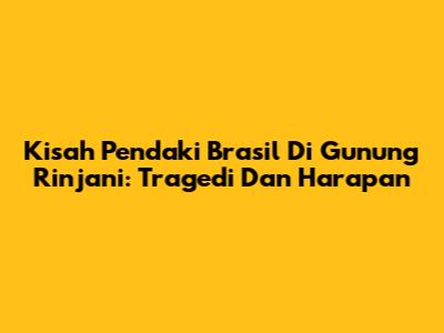 Kisah Pendaki Brasil Di Gunung Rinjani: Tragedi Dan Harapan