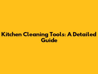 Kitchen Cleaning Tools: A Detailed Guide