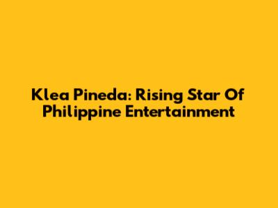 Klea Pineda: Rising Star Of Philippine Entertainment