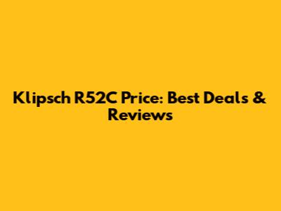 Klipsch R52C Price: Best Deals & Reviews
