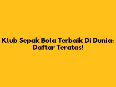 Klub Sepak Bola Terbaik Di Dunia: Daftar Teratas!