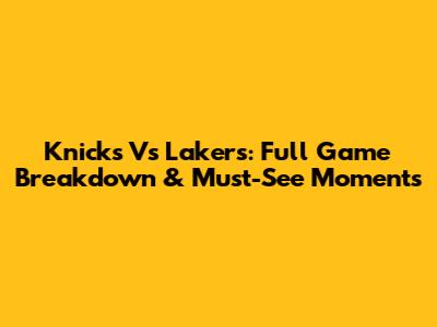 Knicks Vs Lakers: Full Game Breakdown & Must-See Moments