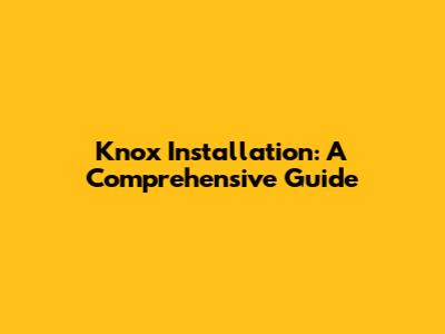 Knox Installation: A Comprehensive Guide