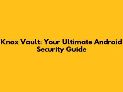 Knox Vault: Your Ultimate Android Security Guide