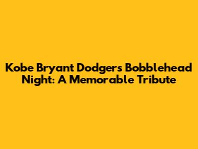 Kobe Bryant Dodgers Bobblehead Night: A Memorable Tribute