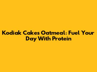 Kodiak Cakes Oatmeal: Fuel Your Day With Protein
