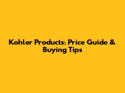 Kohler Products: Price Guide & Buying Tips