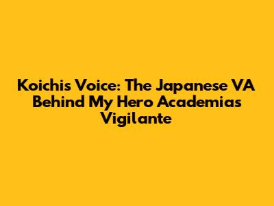 Koichi's Voice: The Japanese VA Behind My Hero Academia's Vigilante