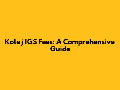 Kolej IGS Fees: A Comprehensive Guide