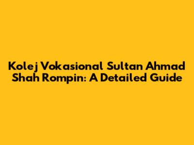 Kolej Vokasional Sultan Ahmad Shah Rompin: A Detailed Guide