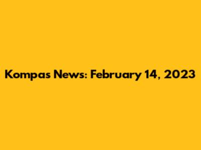 Kompas News: February 14, 2023
