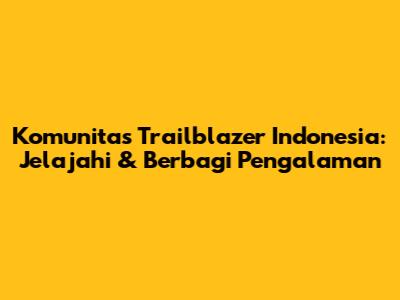 Komunitas Trailblazer Indonesia: Jelajahi & Berbagi Pengalaman