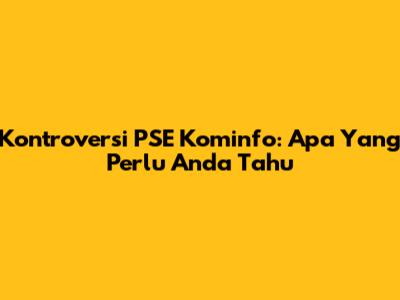 Kontroversi PSE Kominfo: Apa Yang Perlu Anda Tahu