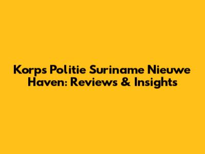 Korps Politie Suriname Nieuwe Haven: Reviews & Insights