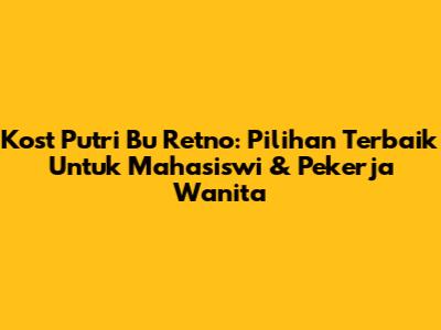 Kost Putri Bu Retno: Pilihan Terbaik Untuk Mahasiswi & Pekerja Wanita