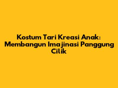Kostum Tari Kreasi Anak: Membangun Imajinasi Panggung Cilik
