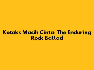 Kotak's Masih Cinta: The Enduring Rock Ballad