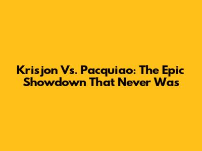Krisjon Vs. Pacquiao: The Epic Showdown That Never Was