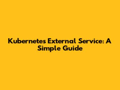 Kubernetes External Service: A Simple Guide
