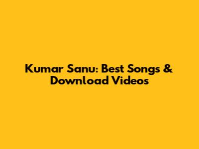 Kumar Sanu: Best Songs & Download Videos