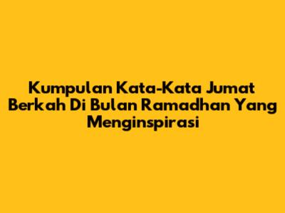 Kumpulan Kata-Kata Jumat Berkah Di Bulan Ramadhan Yang Menginspirasi
