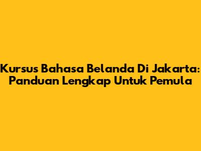 Kursus Bahasa Belanda Di Jakarta: Panduan Lengkap Untuk Pemula