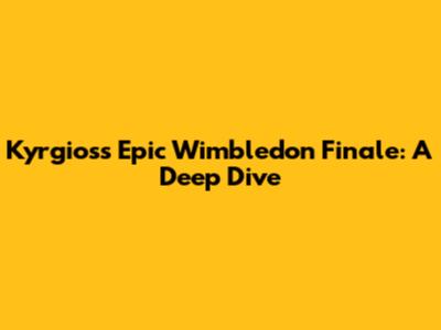 Kyrgios's Epic Wimbledon Finale: A Deep Dive