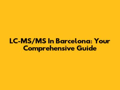 LC-MS/MS In Barcelona: Your Comprehensive Guide