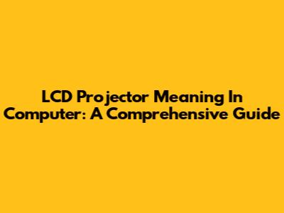 LCD Projector Meaning In Computer: A Comprehensive Guide