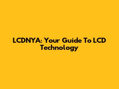 LCDNYA: Your Guide To LCD Technology