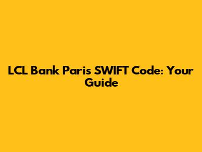 LCL Bank Paris SWIFT Code: Your Guide