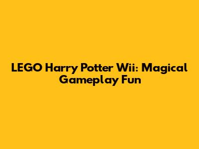 LEGO Harry Potter Wii: Magical Gameplay Fun