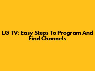 LG TV: Easy Steps To Program And Find Channels