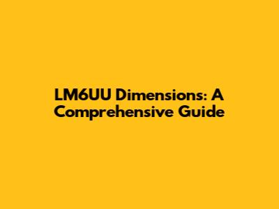 LM6UU Dimensions: A Comprehensive Guide